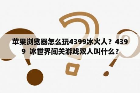 苹果浏览器怎么玩4399冰火人？4399  冰世界闯关游戏双人叫什么？