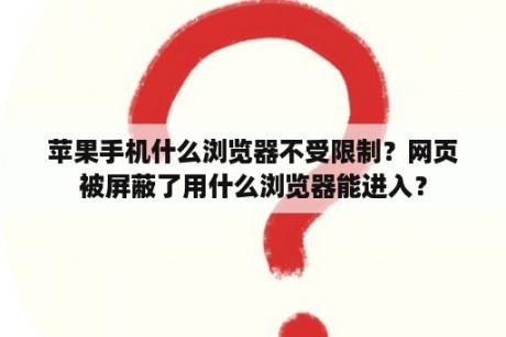 苹果手机什么浏览器不受限制？网页被屏蔽了用什么浏览器能进入？