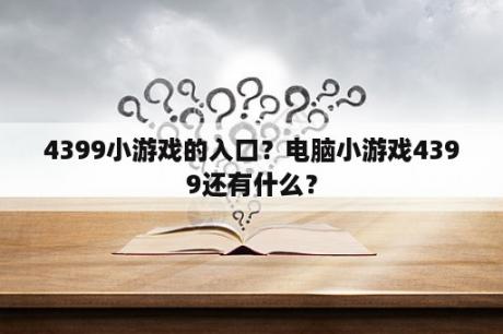 4399小游戏的入口？电脑小游戏4399还有什么？