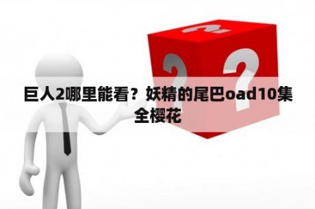 巨人2哪里能看？妖精的尾巴oad10集全樱花