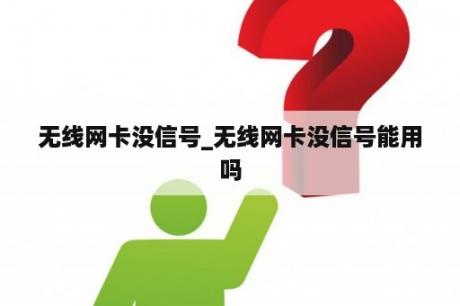 无线网卡没信号_无线网卡没信号能用吗