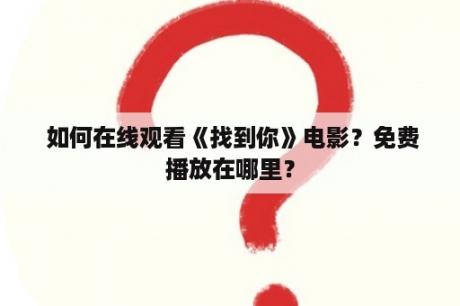  如何在线观看《找到你》电影？免费播放在哪里？