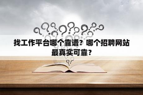 找工作平台哪个靠谱？哪个招聘网站最真实可靠？