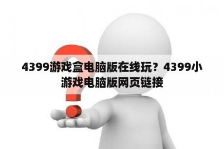 4399游戏盒电脑版在线玩？4399小游戏电脑版网页链接