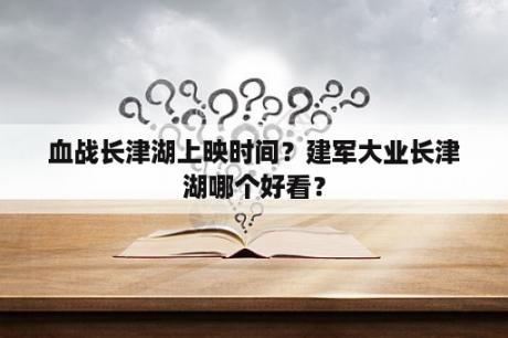 血战长津湖上映时间？建军大业长津湖哪个好看？