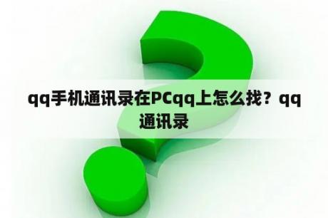 qq手机通讯录在PCqq上怎么找？qq通讯录