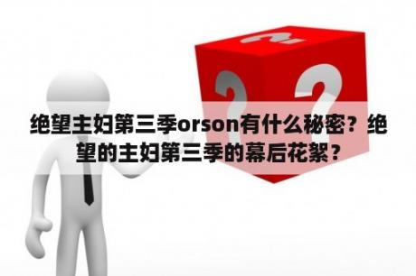 绝望主妇第三季orson有什么秘密？绝望的主妇第三季的幕后花絮？