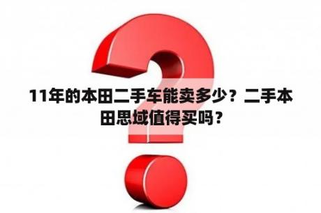 11年的本田二手车能卖多少？二手本田思域值得买吗？