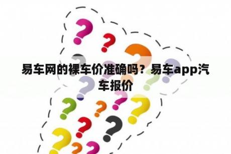 易车网的裸车价准确吗？易车app汽车报价