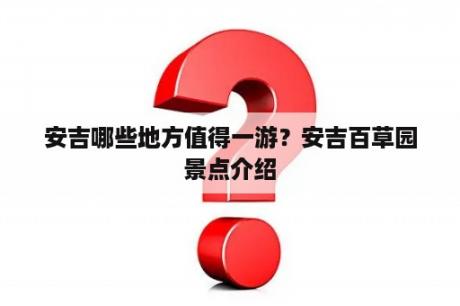 安吉哪些地方值得一游？安吉百草园景点介绍