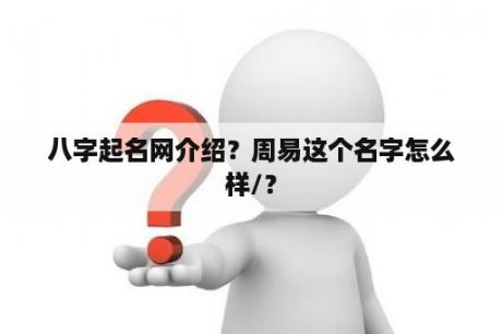 八字起名网介绍？周易这个名字怎么样/？