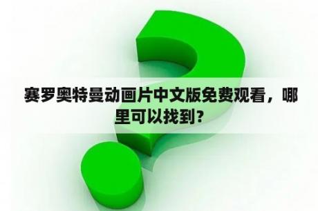  赛罗奥特曼动画片中文版免费观看，哪里可以找到？