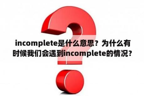  incomplete是什么意思？为什么有时候我们会遇到incomplete的情况？