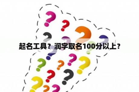 起名工具？润字取名100分以上？