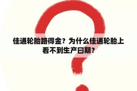 佳通轮胎路得金？为什么佳通轮胎上看不到生产曰期？