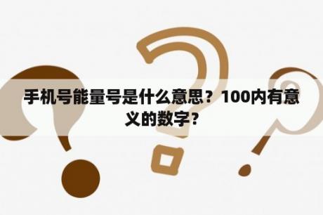 手机号能量号是什么意思？100内有意义的数字？