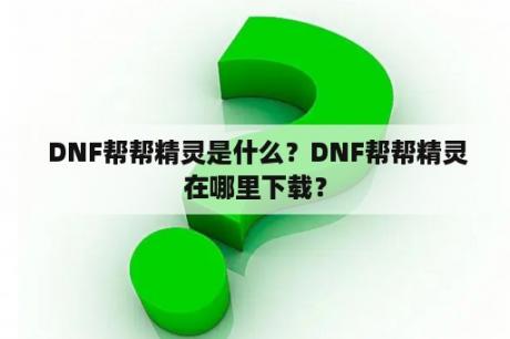  DNF帮帮精灵是什么？DNF帮帮精灵在哪里下载？