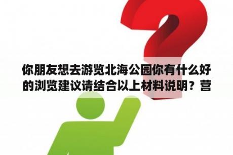 你朋友想去游览北海公园你有什么好的浏览建议请结合以上材料说明？营口北海公园景点详细介绍？