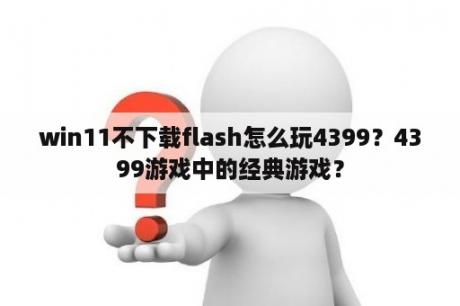 win11不下载flash怎么玩4399？4399游戏中的经典游戏？