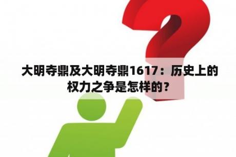  大明夺鼎及大明夺鼎1617：历史上的权力之争是怎样的？