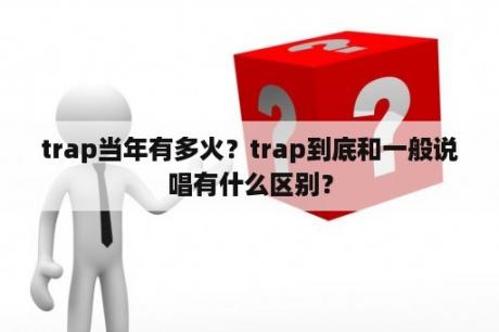 trap当年有多火？trap到底和一般说唱有什么区别？