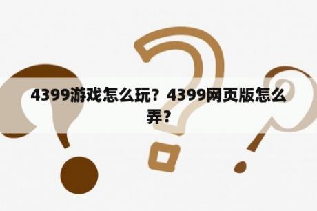 4399游戏怎么玩？4399网页版怎么弄？