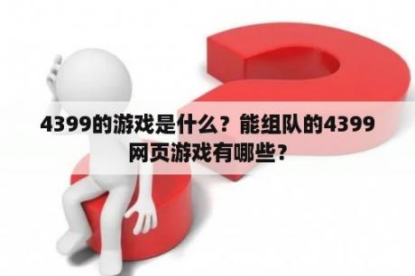 4399的游戏是什么？能组队的4399网页游戏有哪些？