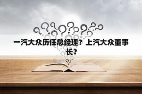 一汽大众历任总经理？上汽大众董事长？