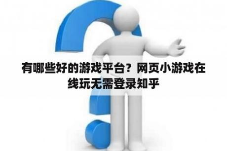 有哪些好的游戏平台？网页小游戏在线玩无需登录知乎