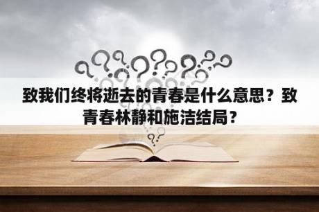 致我们终将逝去的青春是什么意思？致青春林静和施洁结局？