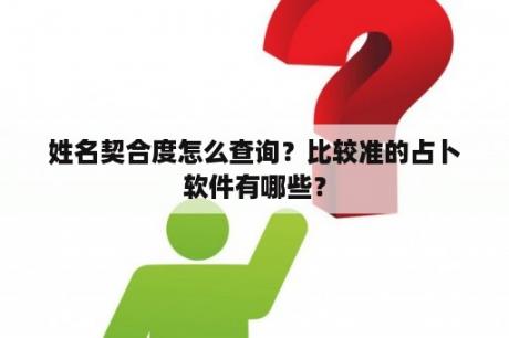 姓名契合度怎么查询？比较准的占卜软件有哪些？