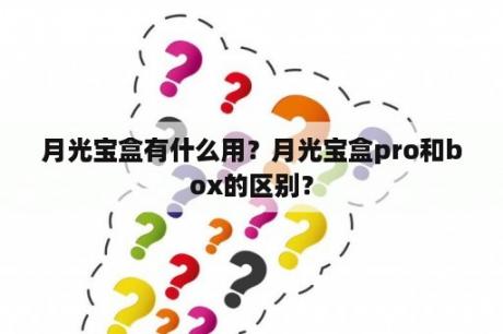 月光宝盒有什么用？月光宝盒pro和box的区别？