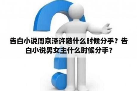 告白小说周京泽许随什么时候分手？告白小说男女主什么时候分手？