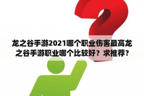 龙之谷手游2021哪个职业伤害最高龙之谷手游职业哪个比较好？求推荐？