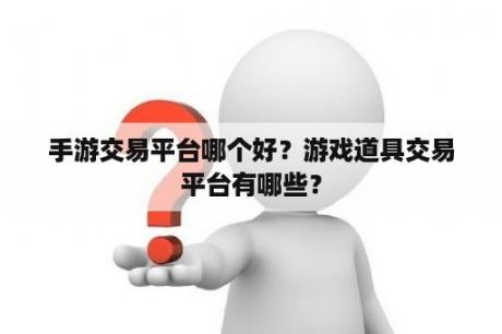 手游交易平台哪个好？游戏道具交易平台有哪些？