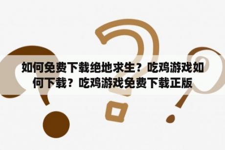 如何免费下载绝地求生？吃鸡游戏如何下载？吃鸡游戏免费下载正版