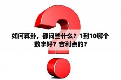 如何算卦，都问些什么？1到10哪个数字好？吉利点的？