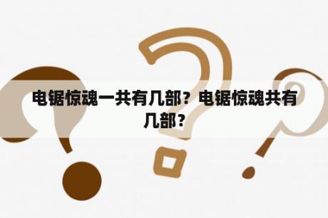 电锯惊魂一共有几部？电锯惊魂共有几部？