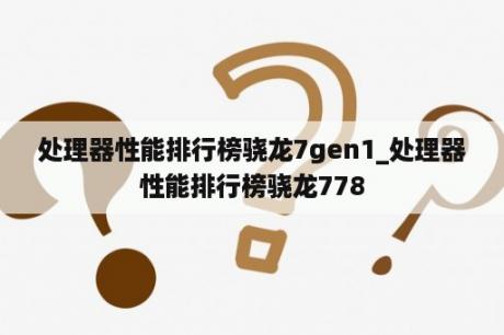 处理器性能排行榜骁龙7gen1_处理器性能排行榜骁龙778