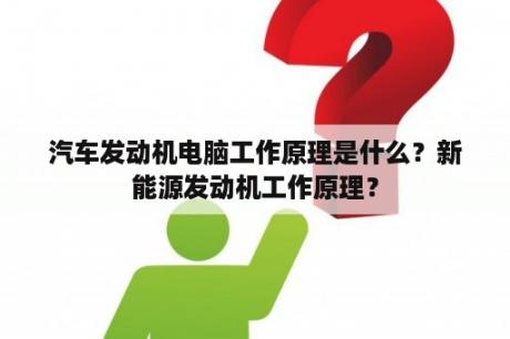 汽车发动机电脑工作原理是什么？新能源发动机工作原理？