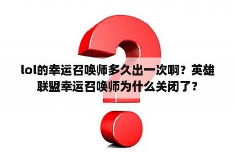 lol的幸运召唤师多久出一次啊？英雄联盟幸运召唤师为什么关闭了？