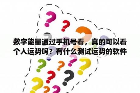 数字能量通过手机号看，真的可以看个人运势吗？有什么测试运势的软件吗?大家推荐一下？