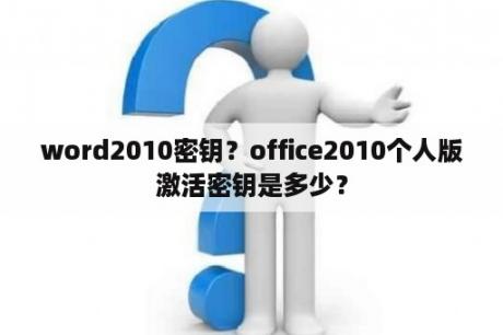 word2010密钥？office2010个人版激活密钥是多少？