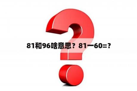 81和96啥意思？81一60=？