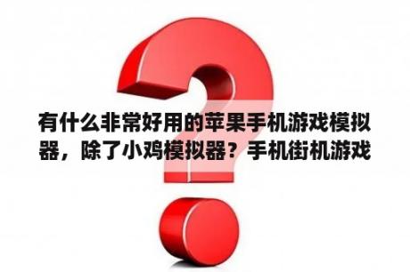 有什么非常好用的苹果手机游戏模拟器，除了小鸡模拟器？手机街机游戏