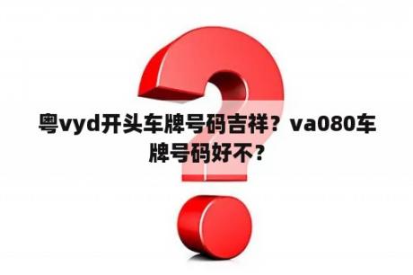 粤vyd开头车牌号码吉祥？va080车牌号码好不？