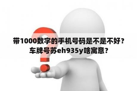 带1000数字的手机号码是不是不好？车牌号苏eh935y啥寓意？