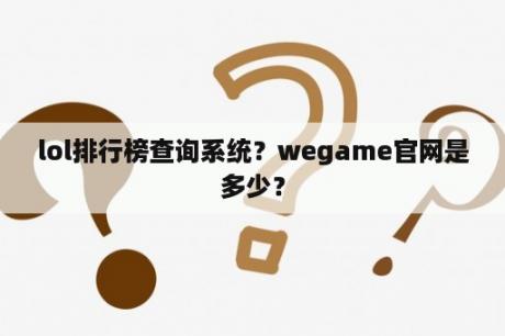 lol排行榜查询系统？wegame官网是多少？