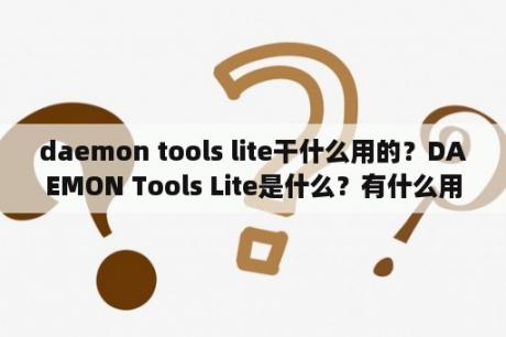 daemon tools lite干什么用的？DAEMON Tools Lite是什么？有什么用？