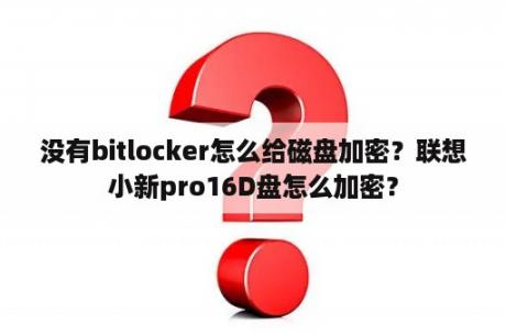 没有bitlocker怎么给磁盘加密？联想小新pro16D盘怎么加密？